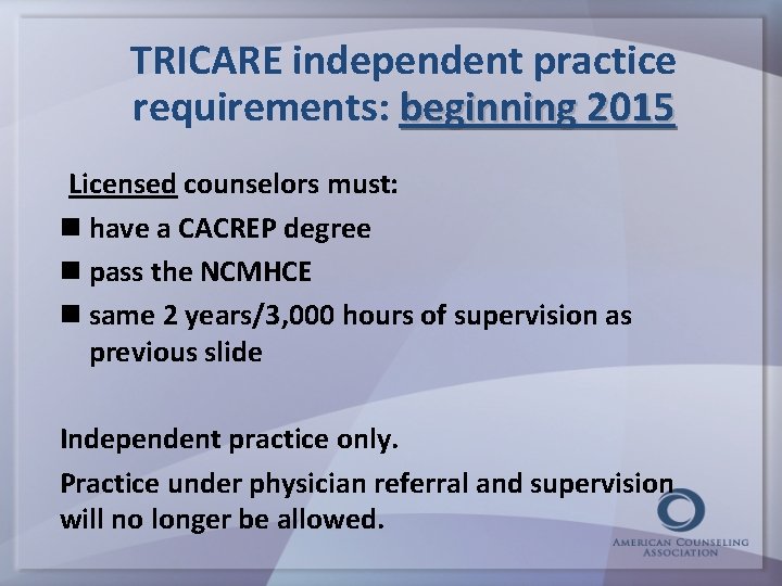 TRICARE independent practice requirements: beginning 2015 Licensed counselors must: have a CACREP degree pass
