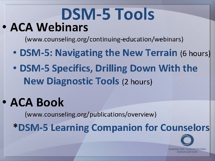DSM-5 Tools • ACA Webinars (www. counseling. org/continuing-education/webinars) • DSM-5: Navigating the New Terrain