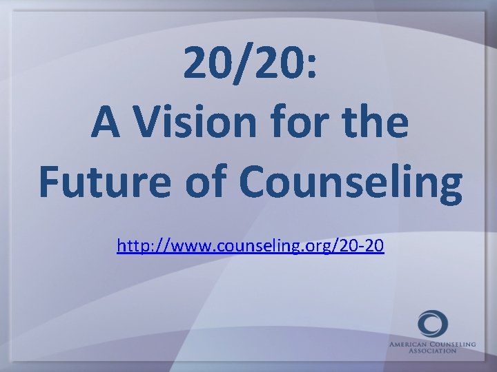20/20: A Vision for the Future of Counseling http: //www. counseling. org/20 -20 