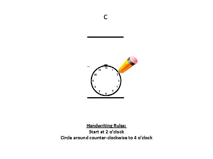 c Handwriting Rules: Start at 2 o’clock Circle around counter-clockwise to 4 o’clock 