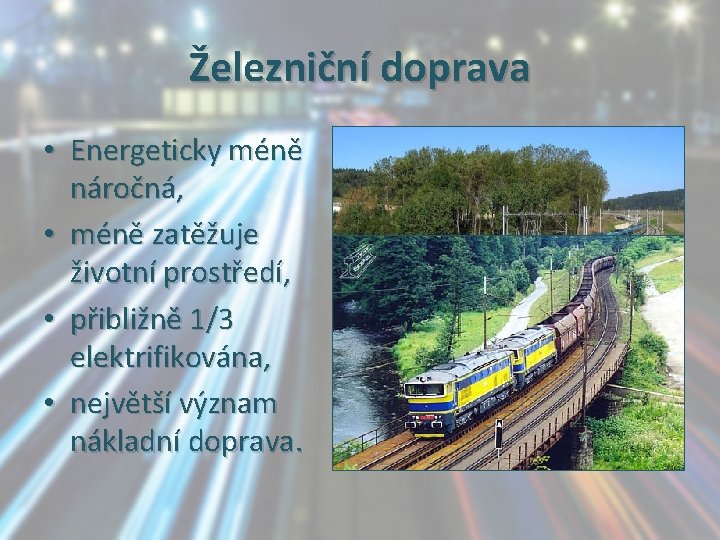 Železniční doprava • Energeticky méně náročná, • méně zatěžuje životní prostředí, • přibližně 1/3