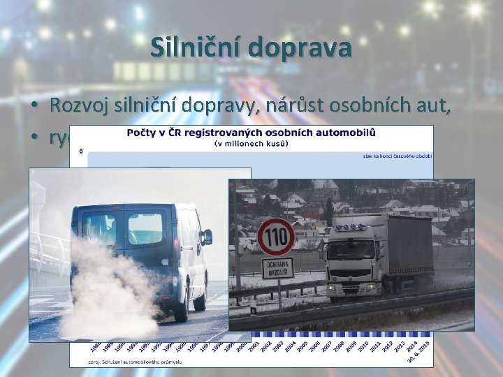 Silniční doprava • Rozvoj silniční dopravy, nárůst osobních aut, • rychlá, zatěžuje životní prostředí.