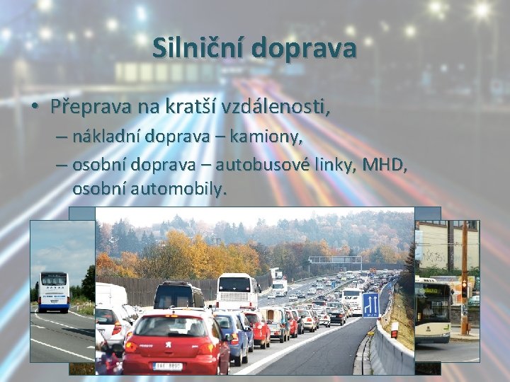 Silniční doprava • Přeprava na kratší vzdálenosti, – nákladní doprava – kamiony, – osobní