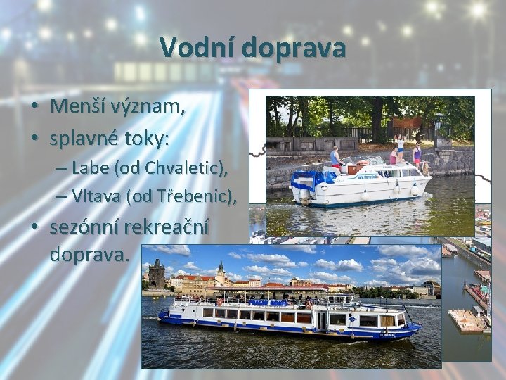 Vodní doprava • Menší význam, • splavné toky: – Labe (od Chvaletic), – Vltava