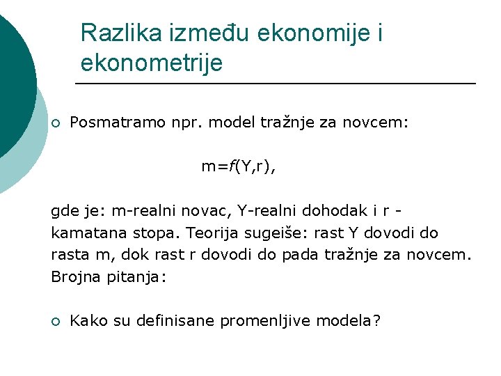 Razlika između ekonomije i ekonometrije ¡ Posmatramo npr. model tražnje za novcem: m=f(Y, r),