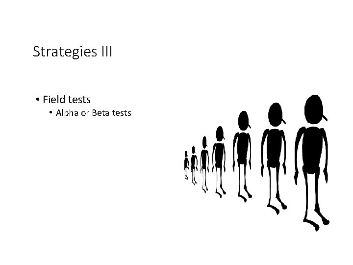 Strategies III • Field tests • Alpha or Beta tests 