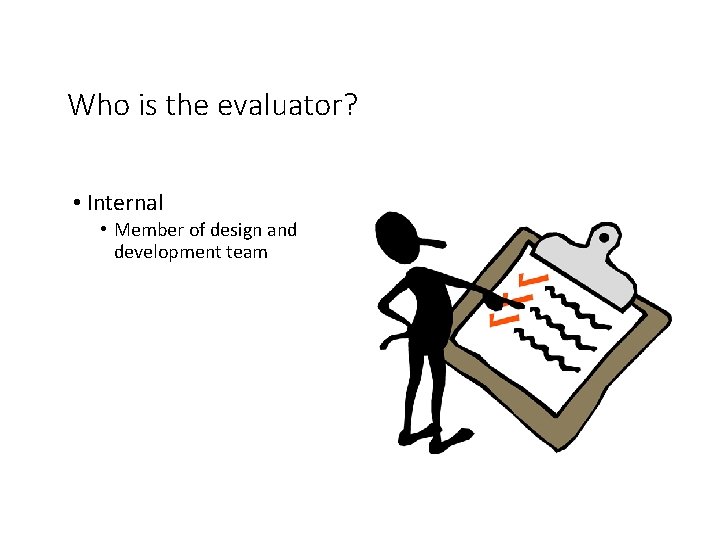 Who is the evaluator? • Internal • Member of design and development team 