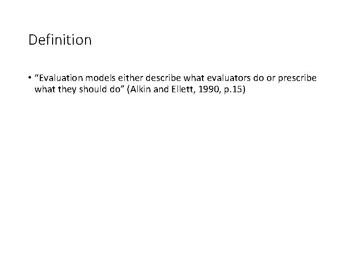 Definition • “Evaluation models either describe what evaluators do or prescribe what they should