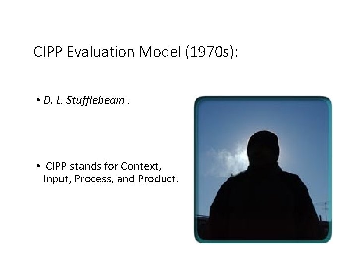 CIPP Evaluation Model (1970 s): • D. L. Stufflebeam. • CIPP stands for Context,
