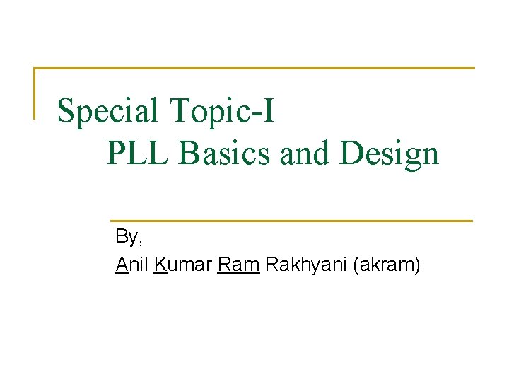 Special Topic-I PLL Basics and Design By, Anil Kumar Ram Rakhyani (akram) 