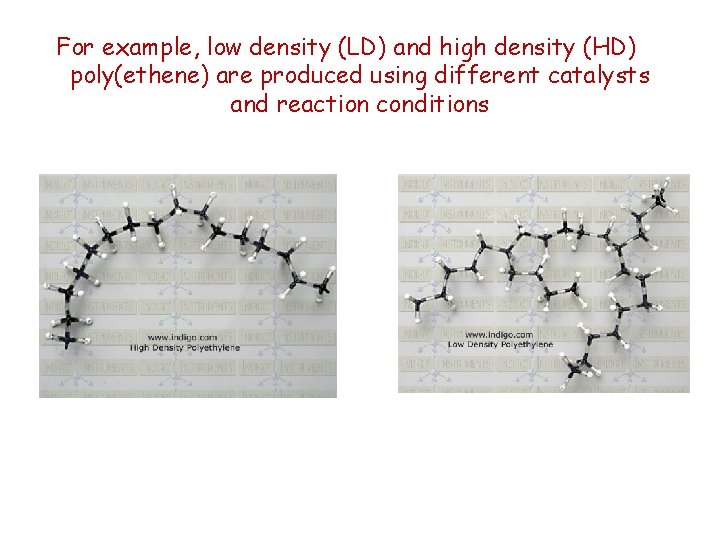 For example, low density (LD) and high density (HD) poly(ethene) are produced using different