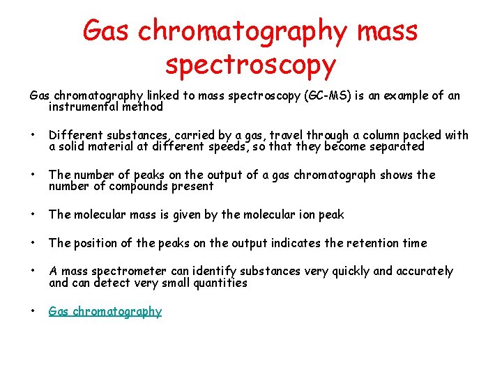 Gas chromatography mass spectroscopy Gas chromatography linked to mass spectroscopy (GC-MS) is an example