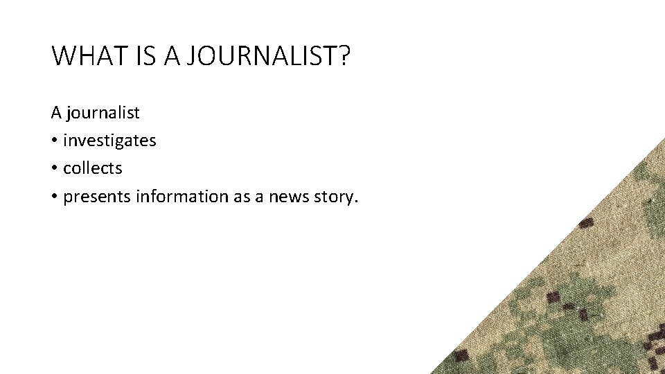 WHAT IS A JOURNALIST? A journalist • investigates • collects • presents information as