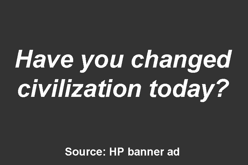 Have you changed civilization today? Source: HP banner ad 