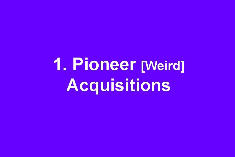 1. Pioneer [Weird] Acquisitions 