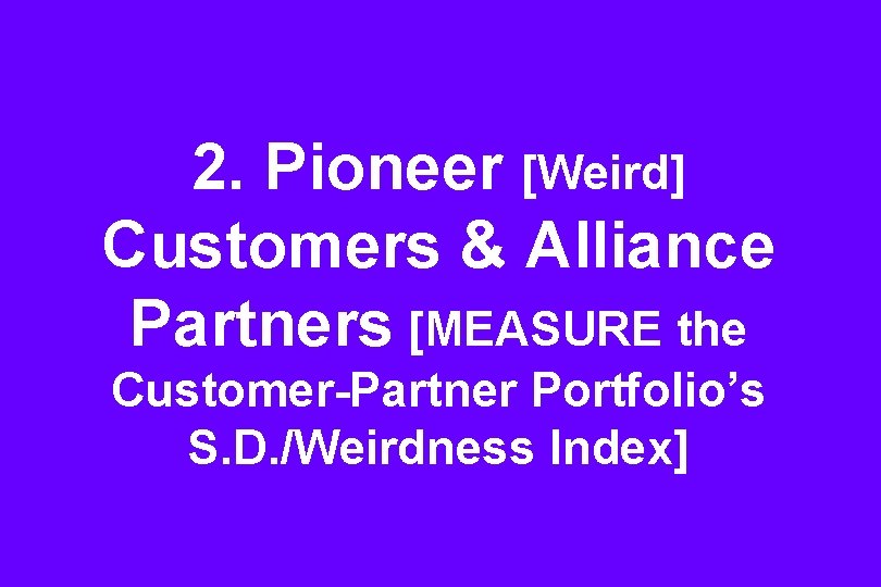 2. Pioneer [Weird] Customers & Alliance Partners [MEASURE the Customer-Partner Portfolio’s S. D. /Weirdness
