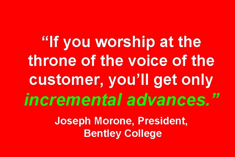 “If you worship at the throne of the voice of the customer, you’ll get