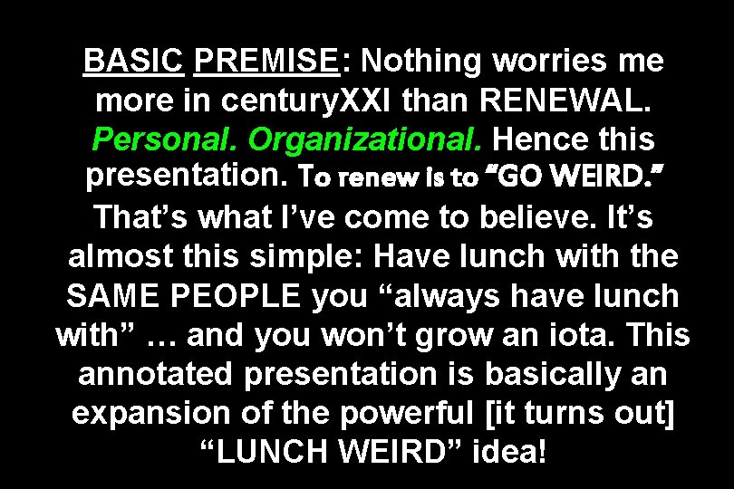 BASIC PREMISE: Nothing worries me more in century. XXI than RENEWAL. Personal. Organizational. Hence