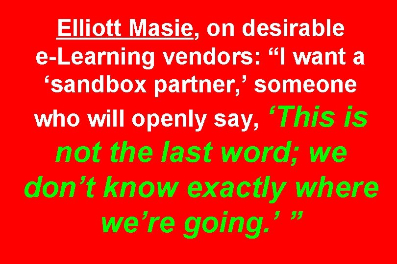 Elliott Masie, on desirable e-Learning vendors: “I want a ‘sandbox partner, ’ someone who