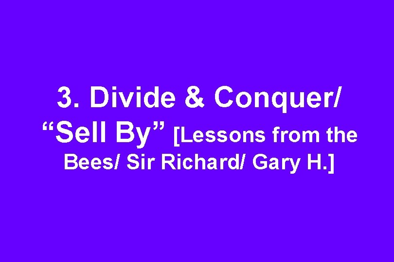 3. Divide & Conquer/ “Sell By” [Lessons from the Bees/ Sir Richard/ Gary H.