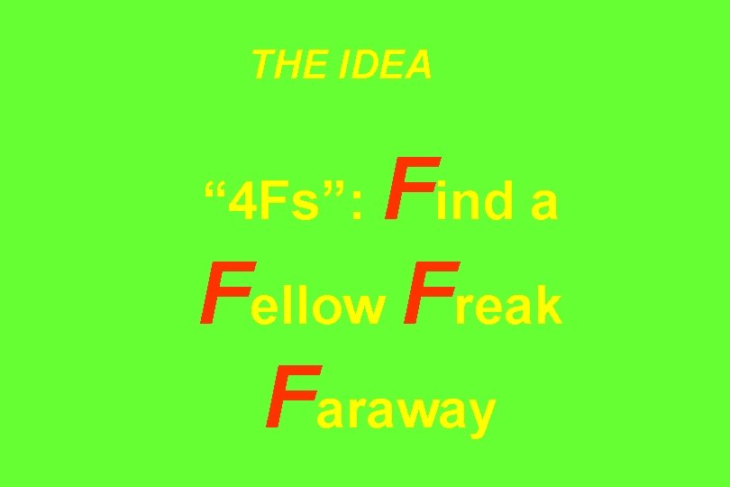 THE IDEA Find a Fellow Freak Faraway “ 4 Fs”: 