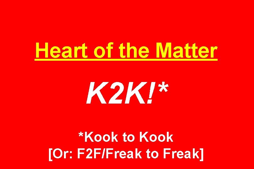 Heart of the Matter K 2 K!* *Kook to Kook [Or: F 2 F/Freak