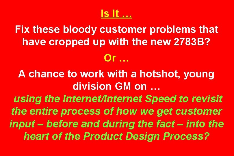 Is It … Fix these bloody customer problems that have cropped up with the