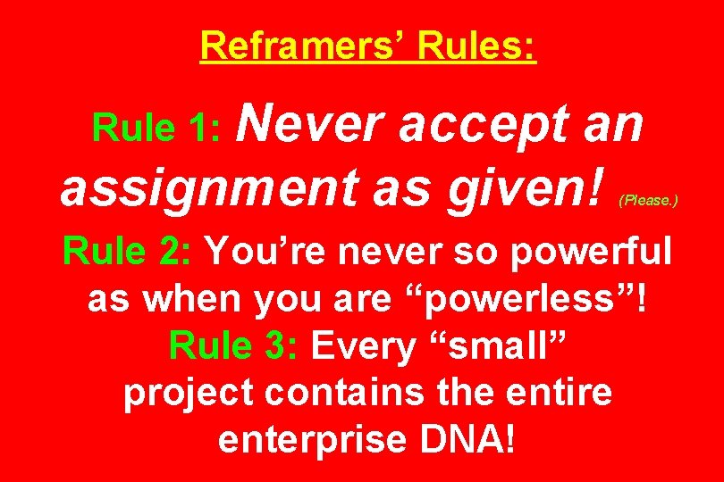 Reframers’ Rules: Rule 1: Never accept an assignment as given! (Please. ) Rule 2: