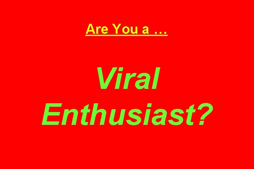 Are You a … Viral Enthusiast? 