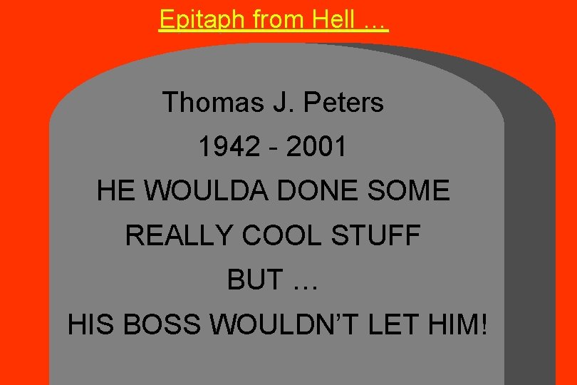 Epitaph from Hell … Thomas J. Peters 1942 - 2001 HE WOULDA DONE SOME