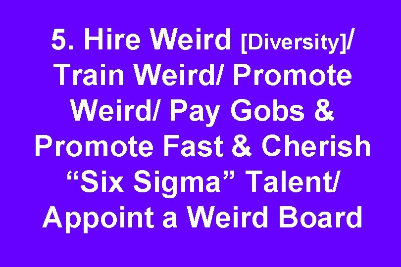 5. Hire Weird [Diversity]/ Train Weird/ Promote Weird/ Pay Gobs & Promote Fast &