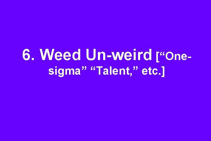 6. Weed Un-weird [“Onesigma” “Talent, ” etc. ] 