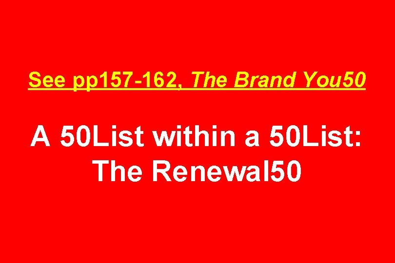 See pp 157 -162, The Brand You 50 A 50 List within a 50