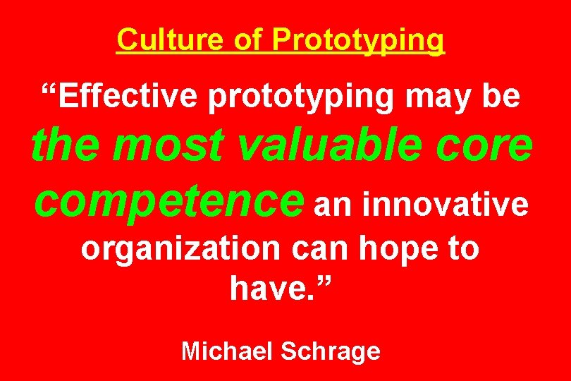 Culture of Prototyping “Effective prototyping may be the most valuable core competence an innovative