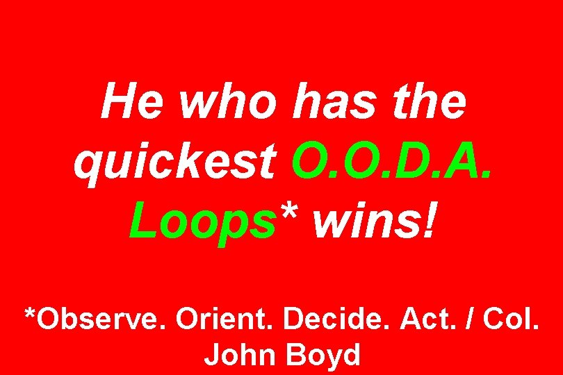 He who has the quickest O. O. D. A. Loops* wins! *Observe. Orient. Decide.