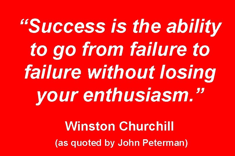 “Success is the ability to go from failure to failure without losing your enthusiasm.