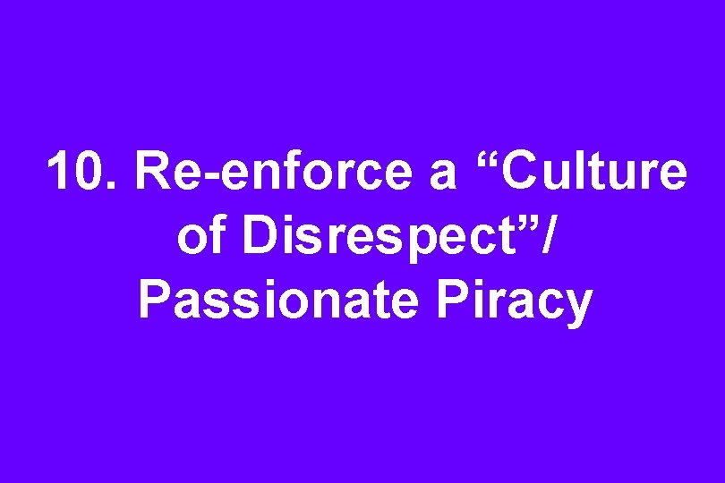 10. Re-enforce a “Culture of Disrespect”/ Passionate Piracy 