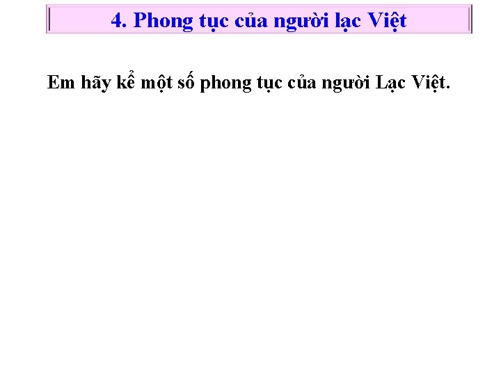 4. Phong tục của người lạc Việt Em hãy kể một số phong tục 4. Phong tục của người lạc Việt Em hãy kể một số phong tục