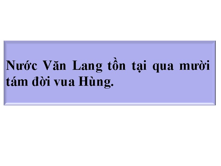 Nước Văn Lang tồn tại qua mười tám đời vua Hùng. 