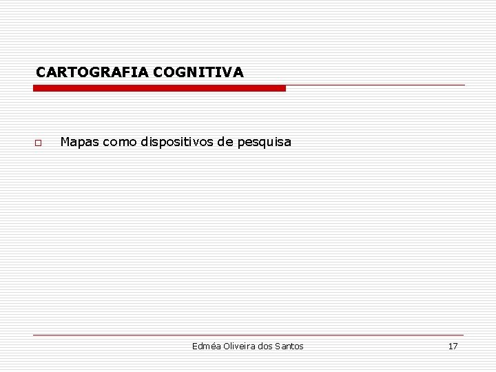 CARTOGRAFIA COGNITIVA o Mapas como dispositivos de pesquisa Edméa Oliveira dos Santos 17 