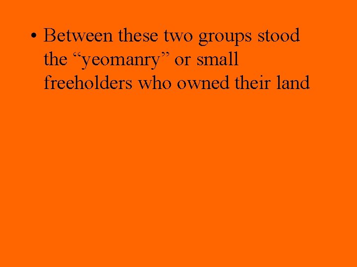  • Between these two groups stood the “yeomanry” or small freeholders who owned