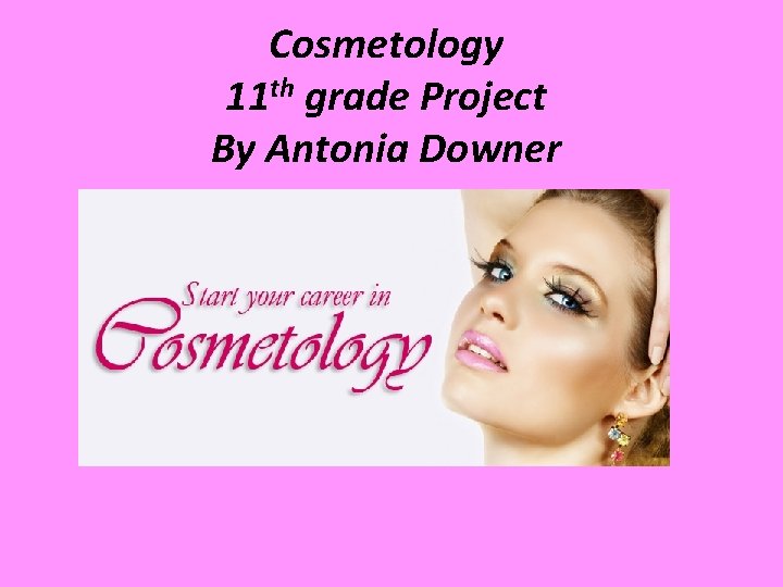 Cosmetology 11 th grade Project By Antonia Downer 