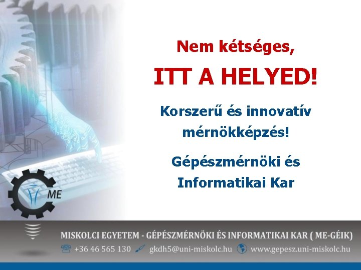 Nem kétséges, ITT A HELYED! Korszerű és innovatív mérnökképzés! Gépészmérnöki és Informatikai Kar 