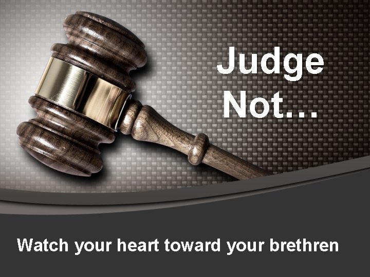 Judge Not… Watch your heart toward your brethren 