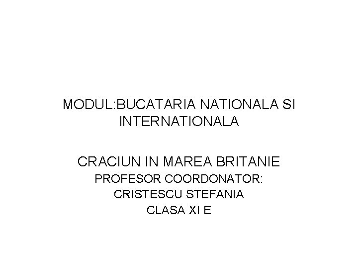 MODUL: BUCATARIA NATIONALA SI INTERNATIONALA CRACIUN IN MAREA BRITANIE PROFESOR COORDONATOR: CRISTESCU STEFANIA CLASA