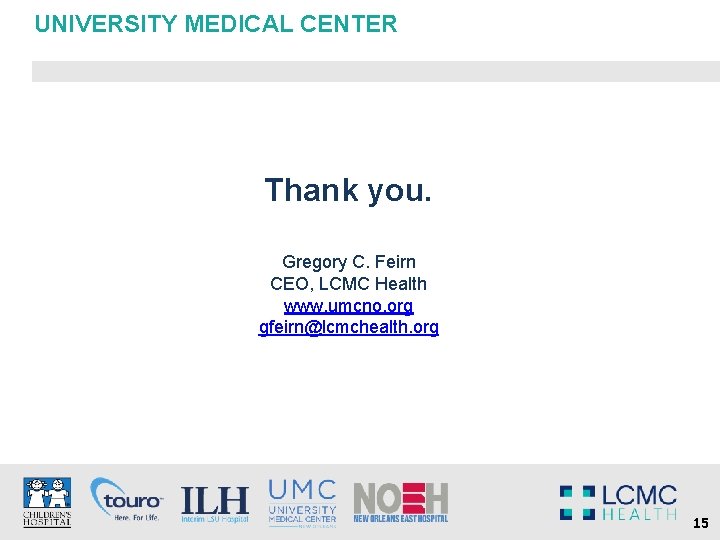 UNIVERSITY MEDICAL CENTER Thank you. Gregory C. Feirn CEO, LCMC Health www. umcno. org
