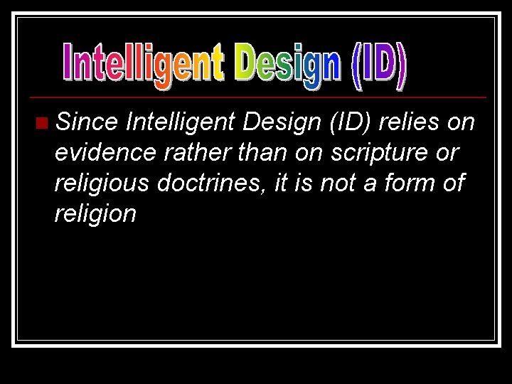n Since Intelligent Design (ID) relies on evidence rather than on scripture or religious
