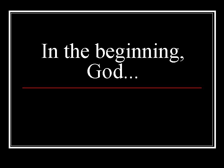 In the beginning, God. . . 
