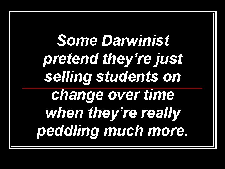 Some Darwinist pretend they’re just selling students on change over time when they’re really