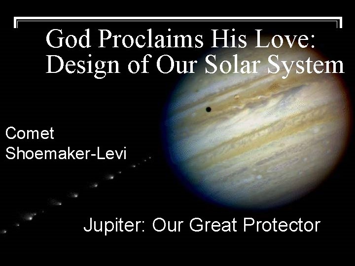 God Proclaims His Love: Design of Our Solar System Comet Shoemaker-Levi Jupiter: Our Great